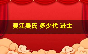 吴江吴氏 多少代 进士